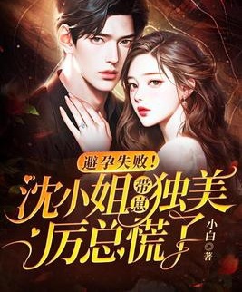 避孕失敗！沈小姐帶崽獨美，厲總慌了