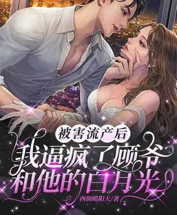 被害流產後，我逼瘋了顧爺和他的白月光